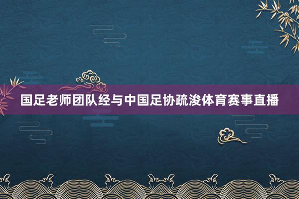 国足老师团队经与中国足协疏浚体育赛事直播