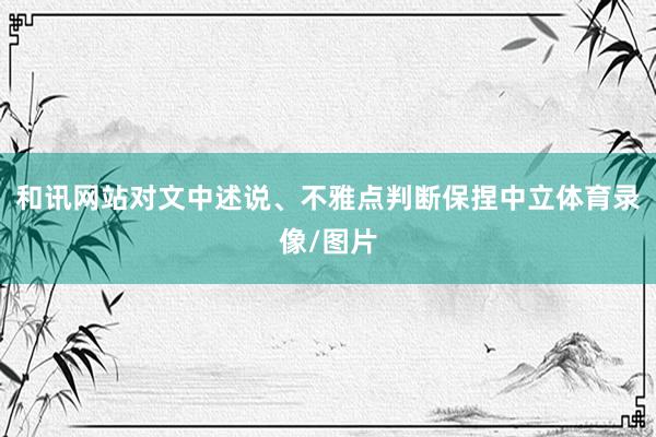 和讯网站对文中述说、不雅点判断保捏中立体育录像/图片