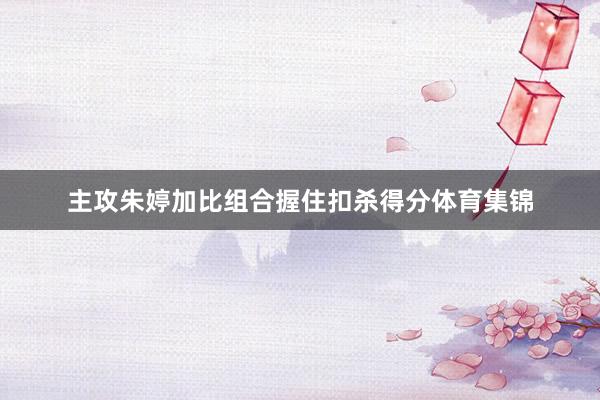 主攻朱婷加比组合握住扣杀得分体育集锦
