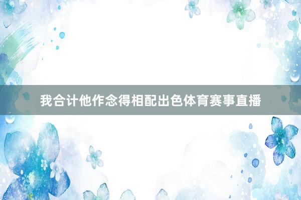 我合计他作念得相配出色体育赛事直播