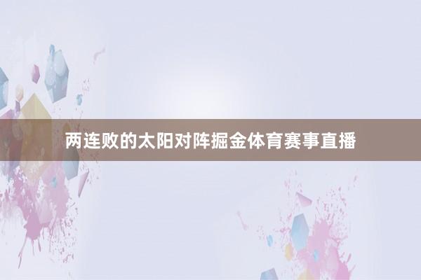 两连败的太阳对阵掘金体育赛事直播