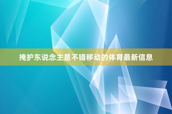 掩护东说念主是不错移动的体育最新信息