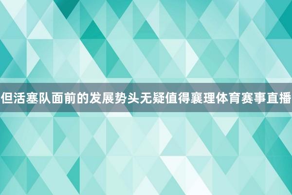 但活塞队面前的发展势头无疑值得襄理体育赛事直播