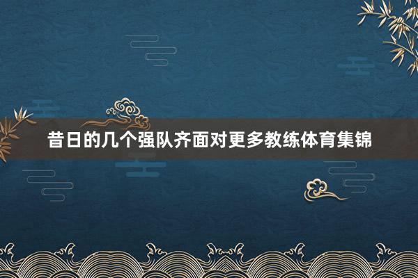 昔日的几个强队齐面对更多教练体育集锦