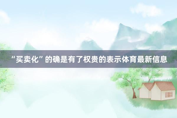“买卖化”的确是有了权贵的表示体育最新信息
