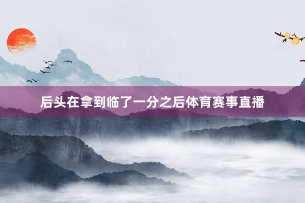 后头在拿到临了一分之后体育赛事直播