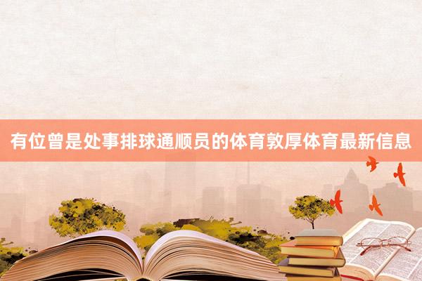 有位曾是处事排球通顺员的体育敦厚体育最新信息