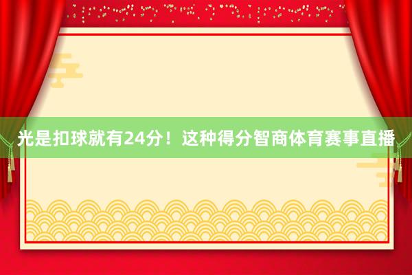 光是扣球就有24分！这种得分智商体育赛事直播