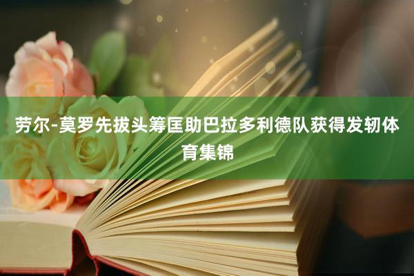 劳尔-莫罗先拔头筹匡助巴拉多利德队获得发轫体育集锦
