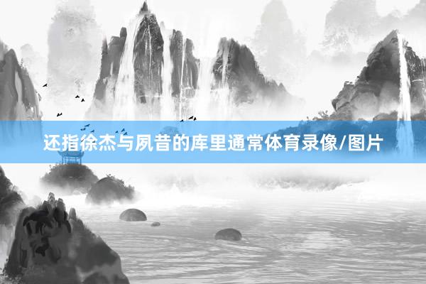 还指徐杰与夙昔的库里通常体育录像/图片