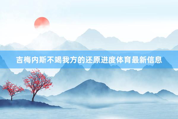 吉梅内斯不竭我方的还原进度体育最新信息