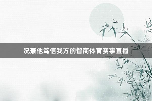况兼他笃信我方的智商体育赛事直播