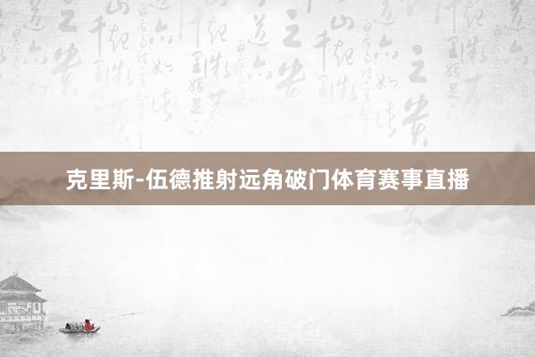 克里斯-伍德推射远角破门体育赛事直播