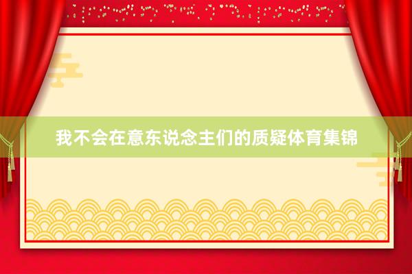 我不会在意东说念主们的质疑体育集锦