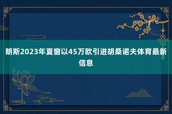 朗斯2023年夏窗以45万欧引进胡桑诺夫体育最新信息