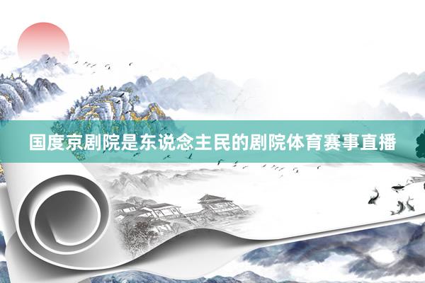 国度京剧院是东说念主民的剧院体育赛事直播