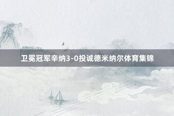 卫冕冠军辛纳3-0投诚德米纳尔体育集锦