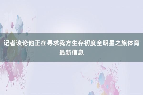 记者谈论他正在寻求我方生存初度全明星之旅体育最新信息
