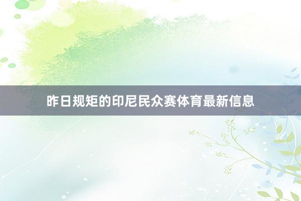 昨日规矩的印尼民众赛体育最新信息