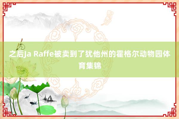 之后Ja Raffe被卖到了犹他州的霍格尔动物园体育集锦