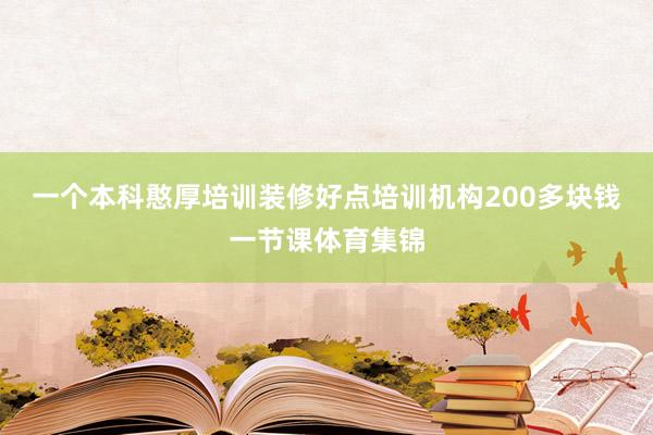 一个本科憨厚培训装修好点培训机构200多块钱一节课体育集锦