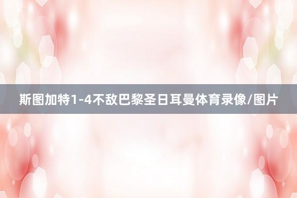 斯图加特1-4不敌巴黎圣日耳曼体育录像/图片