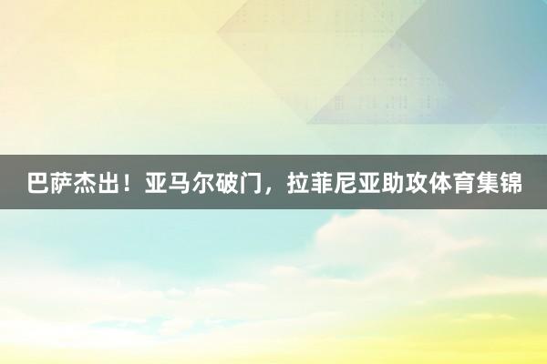 巴萨杰出！亚马尔破门，拉菲尼亚助攻体育集锦