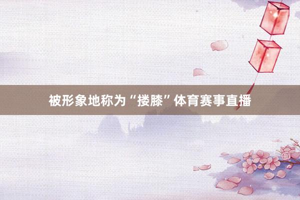 被形象地称为“搂膝”体育赛事直播