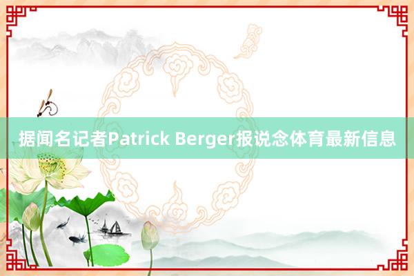 据闻名记者Patrick Berger报说念体育最新信息