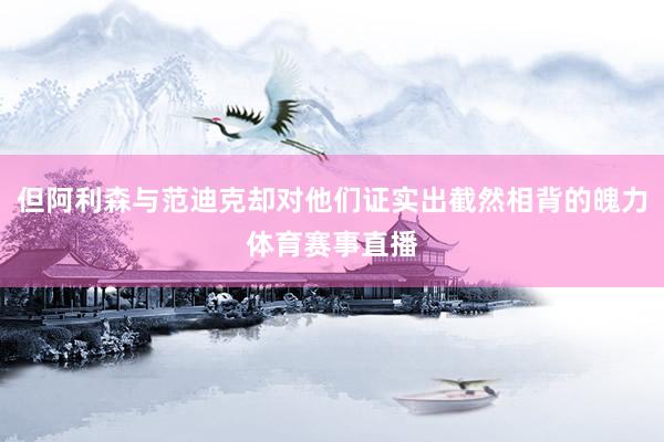 但阿利森与范迪克却对他们证实出截然相背的魄力体育赛事直播