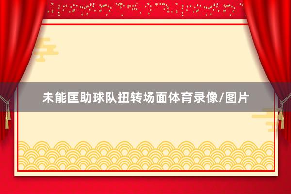 未能匡助球队扭转场面体育录像/图片