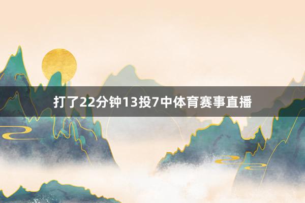 打了22分钟13投7中体育赛事直播