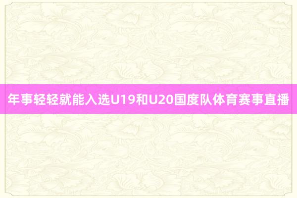 年事轻轻就能入选U19和U20国度队体育赛事直播