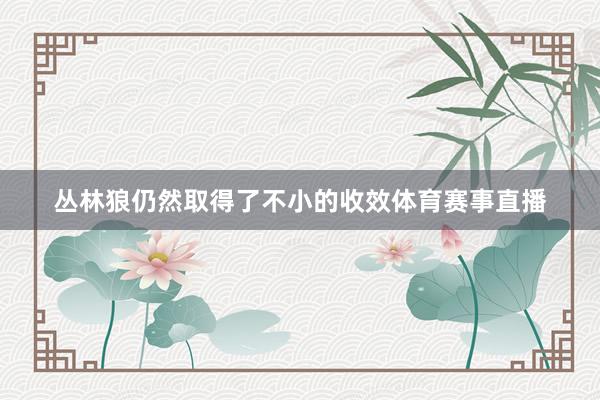 丛林狼仍然取得了不小的收效体育赛事直播