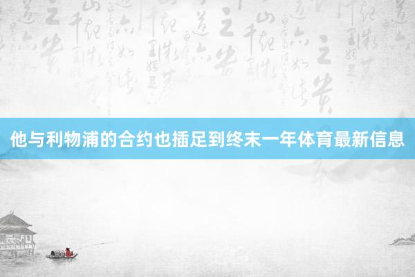 他与利物浦的合约也插足到终末一年体育最新信息