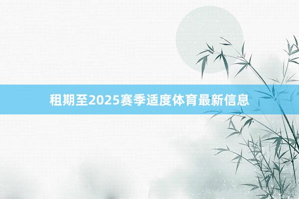 租期至2025赛季适度体育最新信息