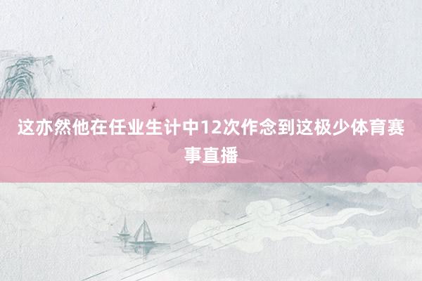 这亦然他在任业生计中12次作念到这极少体育赛事直播