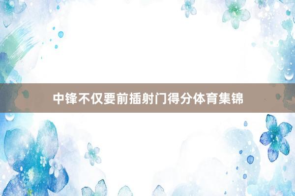 中锋不仅要前插射门得分体育集锦