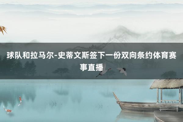 球队和拉马尔-史蒂文斯签下一份双向条约体育赛事直播