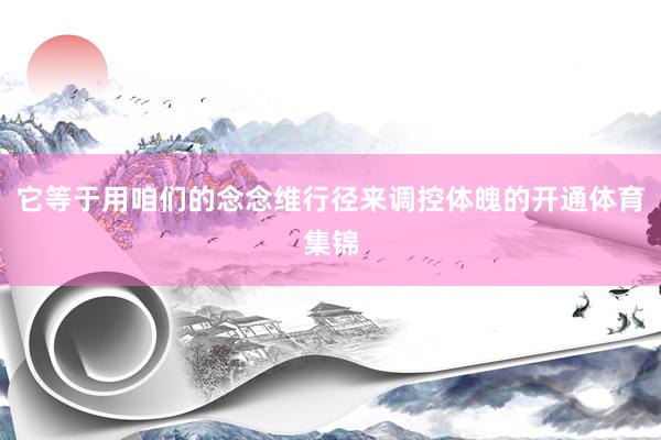 它等于用咱们的念念维行径来调控体魄的开通体育集锦