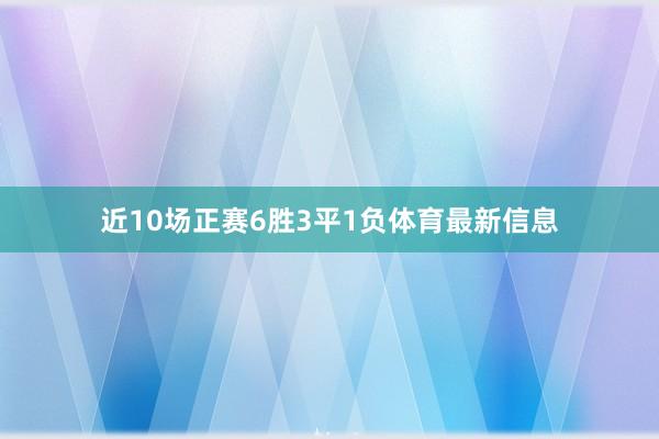 近10场正赛6胜3平1负体育最新信息