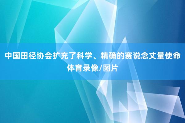 中国田径协会扩充了科学、精确的赛说念丈量使命体育录像/图片
