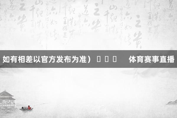 如有相差以官方发布为准） ​​​    体育赛事直播