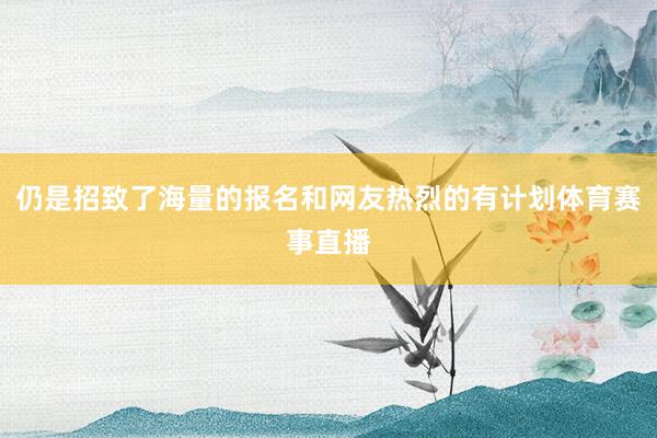 仍是招致了海量的报名和网友热烈的有计划体育赛事直播