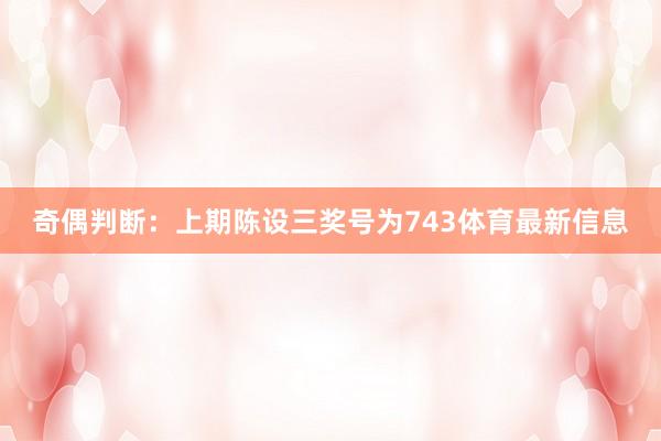 奇偶判断：上期陈设三奖号为743体育最新信息