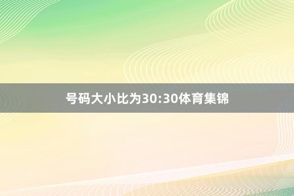 号码大小比为30:30体育集锦