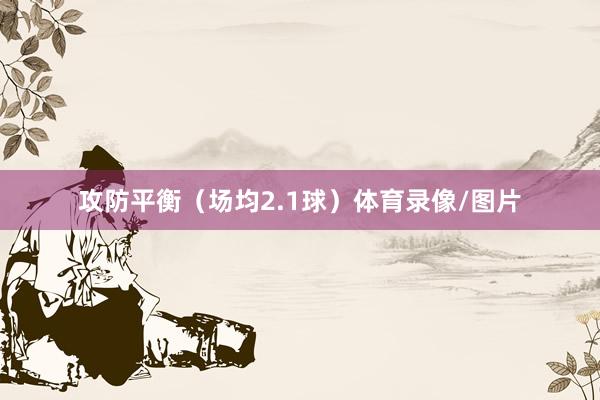 攻防平衡(场均2.1球)体育录像/图片