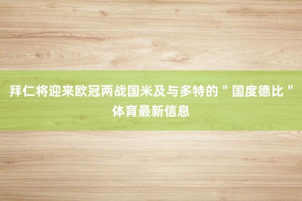 拜仁将迎来欧冠两战国米及与多特的"国度德比"体育最新信息