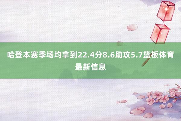 哈登本赛季场均拿到22.4分8.6助攻5.7篮板体育最新信息