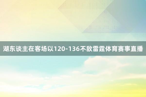 湖东谈主在客场以120-136不敌雷霆体育赛事直播